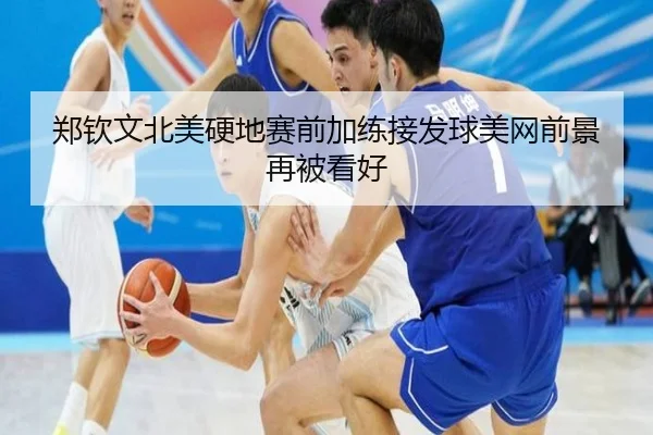 郑钦文北美硬地赛前加练接发球美网前景再被看好